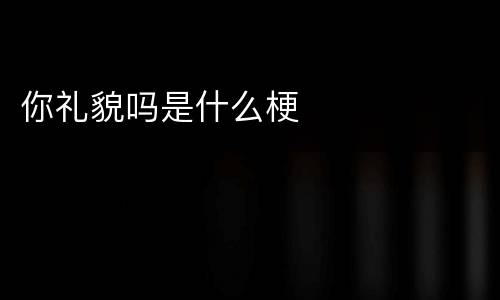 你礼貌吗是什么梗