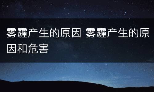 雾霾产生的原因 雾霾产生的原因和危害