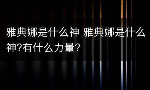 雅典娜是什么神 雅典娜是什么神?有什么力量?