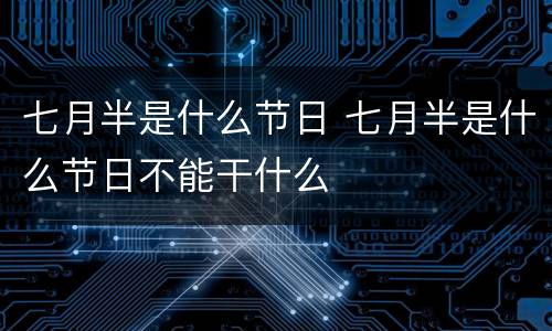 七月半是什么节日 七月半是什么节日不能干什么
