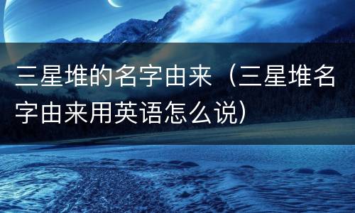 三星堆的名字由来（三星堆名字由来用英语怎么说）