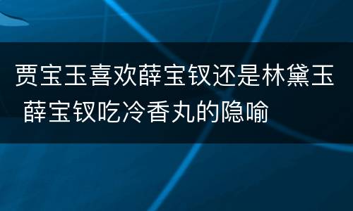贾宝玉喜欢薛宝钗还是林黛玉 薛宝钗吃冷香丸的隐喻