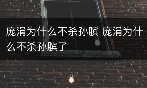 庞涓为什么不杀孙膑 庞涓为什么不杀孙膑了