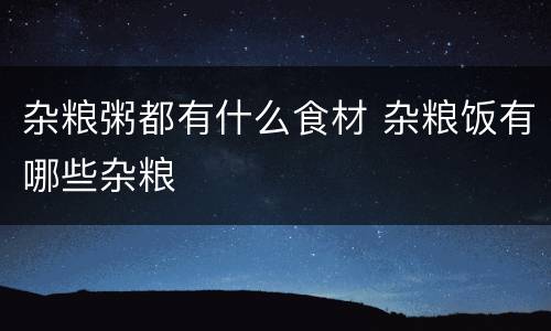杂粮粥都有什么食材 杂粮饭有哪些杂粮
