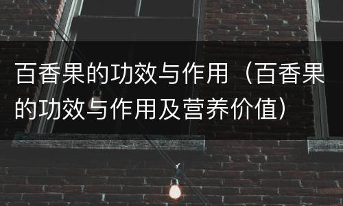 百香果的功效与作用（百香果的功效与作用及营养价值）