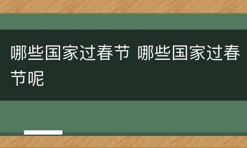 哪些国家过春节 哪些国家过春节呢