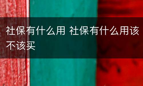 社保有什么用 社保有什么用该不该买