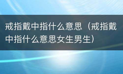戒指戴中指什么意思（戒指戴中指什么意思女生男生）