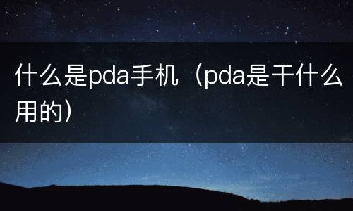 什么是pda手机（pda是干什么用的）