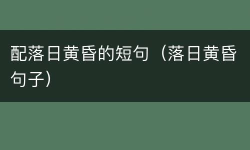 配落日黄昏的短句（落日黄昏句子）