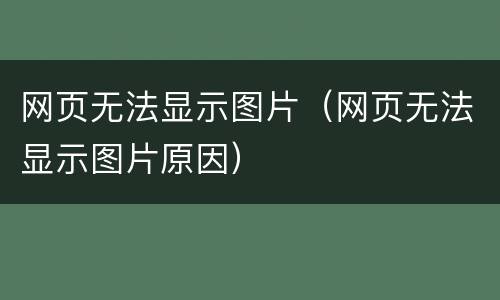 网页无法显示图片（网页无法显示图片原因）