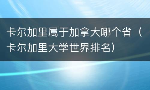 卡尔加里属于加拿大哪个省（卡尔加里大学世界排名）