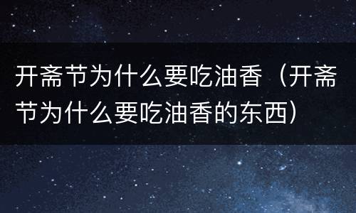 开斋节为什么要吃油香（开斋节为什么要吃油香的东西）