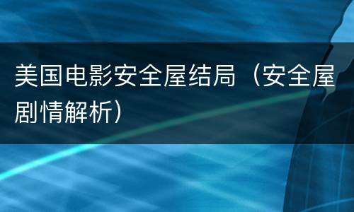 美国电影安全屋结局（安全屋剧情解析）