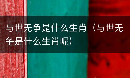 与世无争是什么生肖（与世无争是什么生肖呢）