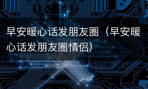 早安暖心话发朋友圈（早安暖心话发朋友圈情侣）