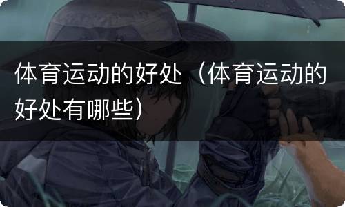 体育运动的好处（体育运动的好处有哪些）