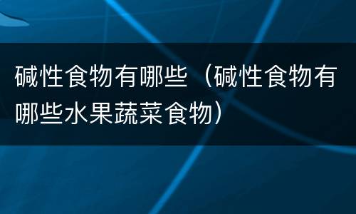 碱性食物有哪些（碱性食物有哪些水果蔬菜食物）