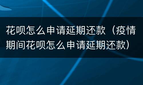 花呗怎么申请延期还款（疫情期间花呗怎么申请延期还款）