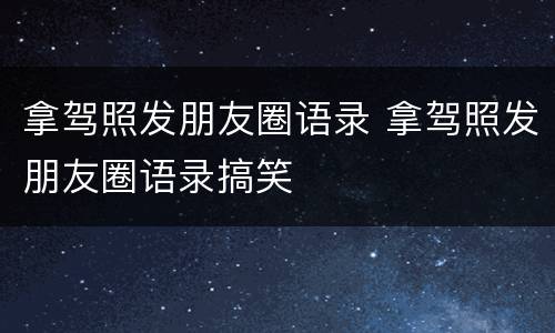 拿驾照发朋友圈语录 拿驾照发朋友圈语录搞笑