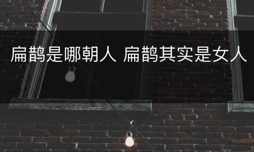 扁鹊是哪朝人 扁鹊其实是女人