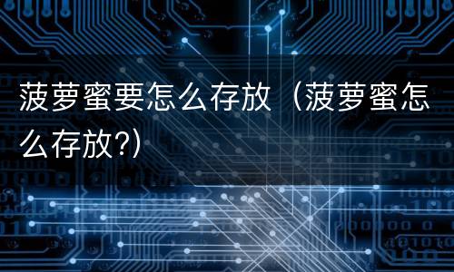 菠萝蜜要怎么存放（菠萝蜜怎么存放?）