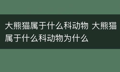 大熊猫属于什么科动物 大熊猫属于什么科动物为什么