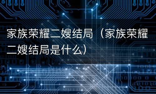 家族荣耀二嫂结局（家族荣耀二嫂结局是什么）