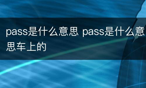 pass是什么意思 pass是什么意思车上的
