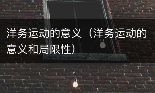 洋务运动的意义（洋务运动的意义和局限性）