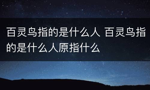百灵鸟指的是什么人 百灵鸟指的是什么人原指什么