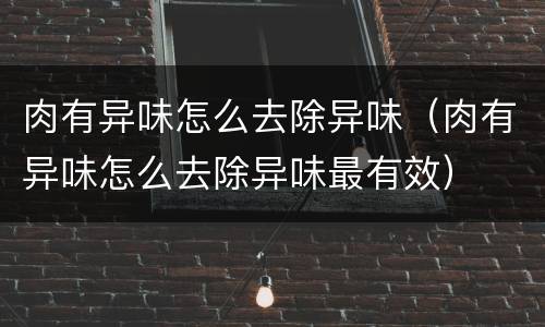 肉有异味怎么去除异味（肉有异味怎么去除异味最有效）