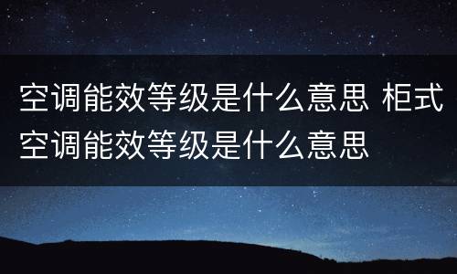 空调能效等级是什么意思 柜式空调能效等级是什么意思