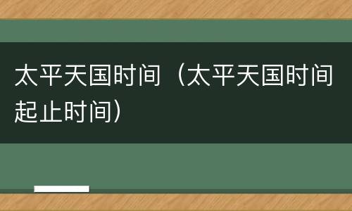 太平天国时间（太平天国时间起止时间）