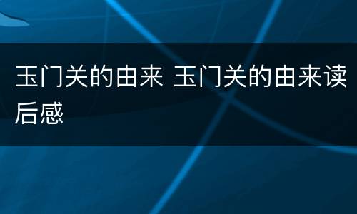 玉门关的由来 玉门关的由来读后感