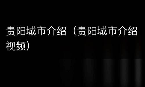 贵阳城市介绍（贵阳城市介绍视频）