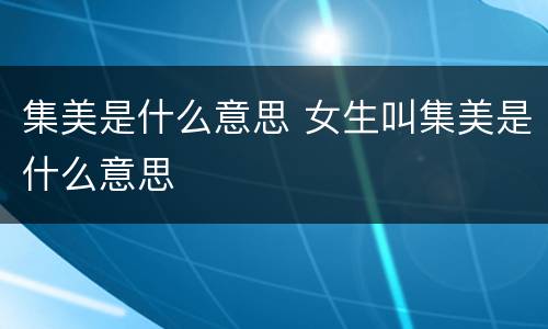 集美是什么意思 女生叫集美是什么意思