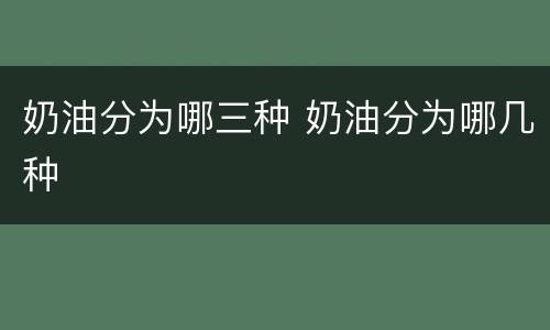 奶油分为哪三种 奶油分为哪几种