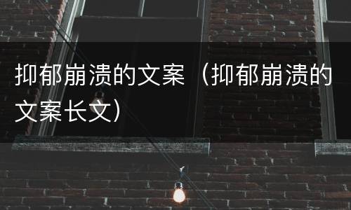 抑郁崩溃的文案（抑郁崩溃的文案长文）