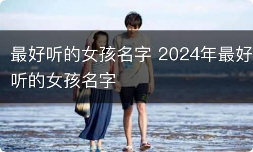 最好听的女孩名字 2024年最好听的女孩名字
