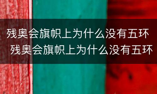 残奥会旗帜上为什么没有五环 残奥会旗帜上为什么没有五环呢