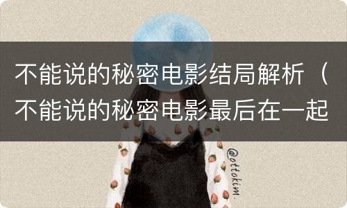 不能说的秘密电影结局解析（不能说的秘密电影最后在一起了吗）