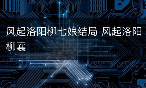 风起洛阳柳七娘结局 风起洛阳柳襄