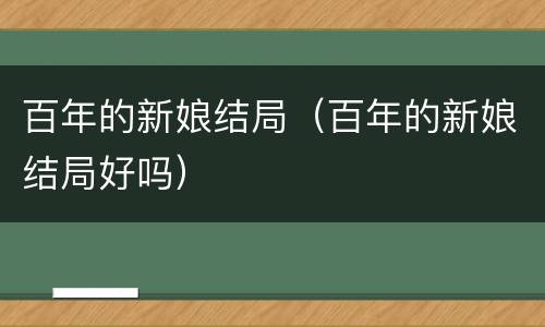 百年的新娘结局（百年的新娘结局好吗）