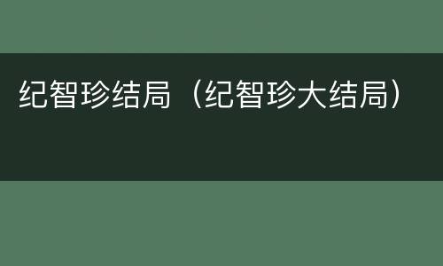 纪智珍结局（纪智珍大结局）