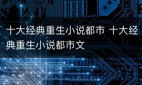 十大经典重生小说都市 十大经典重生小说都市文