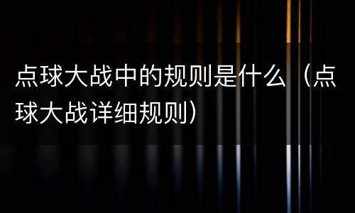 点球大战中的规则是什么（点球大战详细规则）