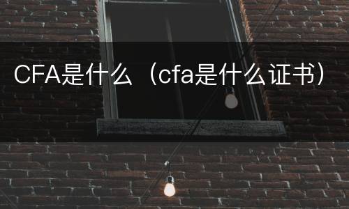 CFA是什么（cfa是什么证书）