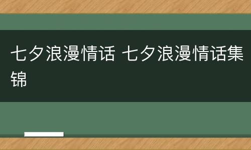 七夕浪漫情话 七夕浪漫情话集锦