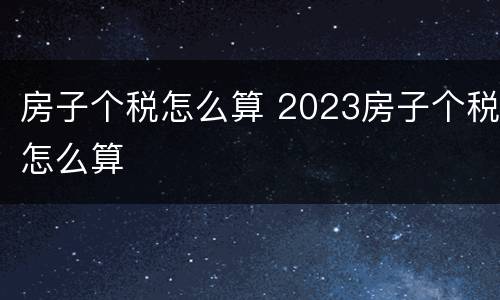 房子个税怎么算 2023房子个税怎么算